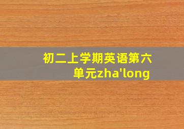 初二上学期英语第六单元zha'long