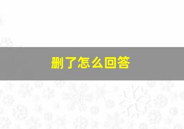 删了怎么回答