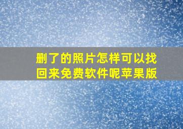 删了的照片怎样可以找回来免费软件呢苹果版