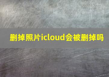 删掉照片icloud会被删掉吗