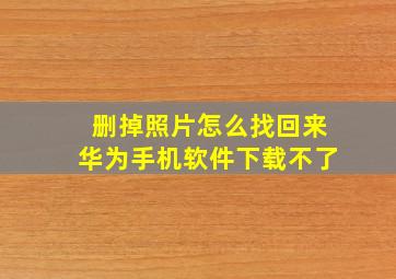 删掉照片怎么找回来华为手机软件下载不了