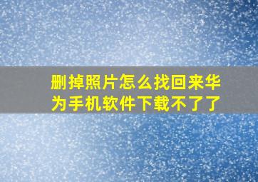 删掉照片怎么找回来华为手机软件下载不了了