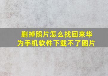 删掉照片怎么找回来华为手机软件下载不了图片