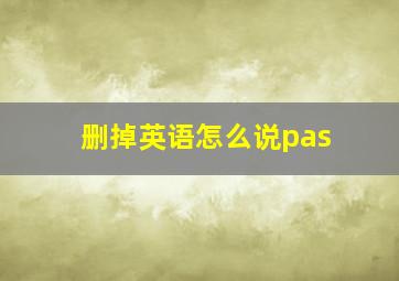 删掉英语怎么说pas