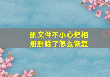 删文件不小心把相册删除了怎么恢复