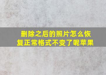 删除之后的照片怎么恢复正常格式不变了呢苹果