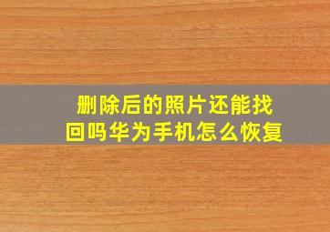 删除后的照片还能找回吗华为手机怎么恢复