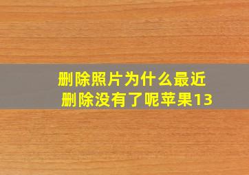 删除照片为什么最近删除没有了呢苹果13