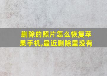 删除的照片怎么恢复苹果手机,最近删除里没有