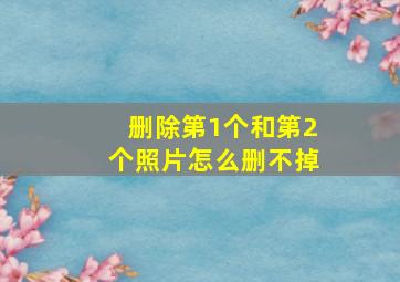 删除第1个和第2个照片怎么删不掉