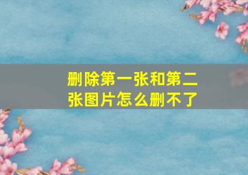 删除第一张和第二张图片怎么删不了