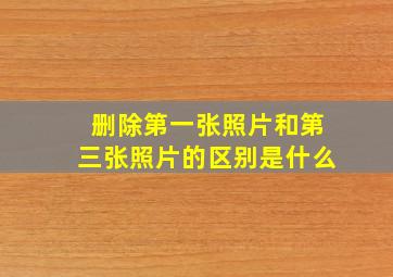 删除第一张照片和第三张照片的区别是什么