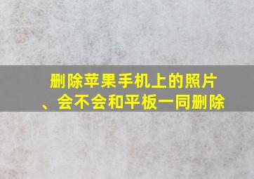 删除苹果手机上的照片、会不会和平板一同删除