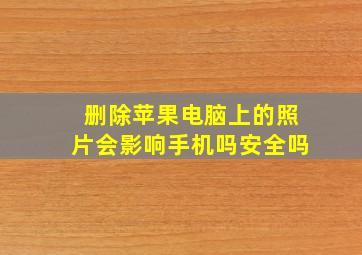 删除苹果电脑上的照片会影响手机吗安全吗