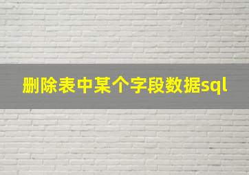 删除表中某个字段数据sql