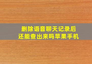 删除语音聊天记录后还能查出来吗苹果手机