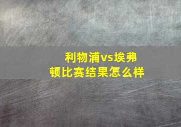 利物浦vs埃弗顿比赛结果怎么样