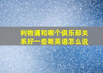 利物浦和哪个俱乐部关系好一些呢英语怎么说