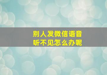 别人发微信语音听不见怎么办呢