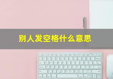 别人发空格什么意思