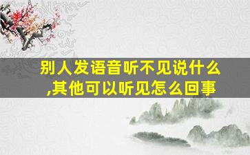 别人发语音听不见说什么,其他可以听见怎么回事