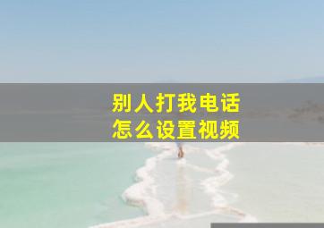 别人打我电话怎么设置视频