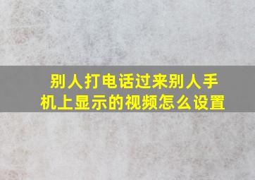 别人打电话过来别人手机上显示的视频怎么设置