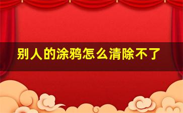 别人的涂鸦怎么清除不了