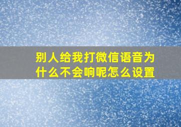 别人给我打微信语音为什么不会响呢怎么设置