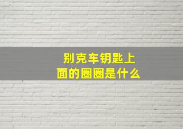 别克车钥匙上面的圈圈是什么