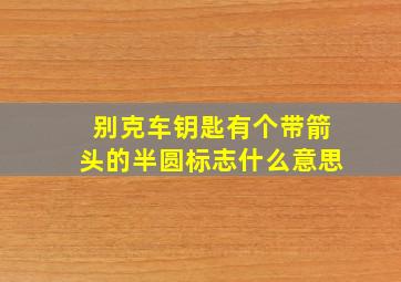 别克车钥匙有个带箭头的半圆标志什么意思