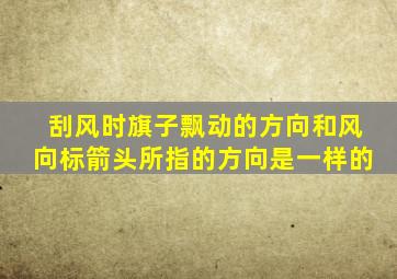 刮风时旗子飘动的方向和风向标箭头所指的方向是一样的