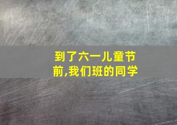 到了六一儿童节前,我们班的同学