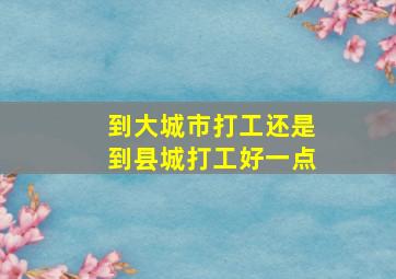 到大城市打工还是到县城打工好一点