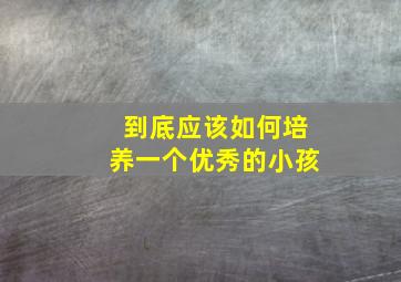 到底应该如何培养一个优秀的小孩