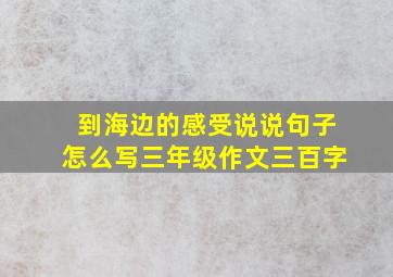 到海边的感受说说句子怎么写三年级作文三百字