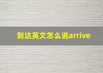 到达英文怎么说arrive