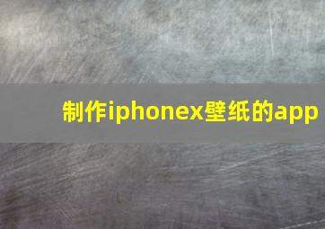 制作iphonex壁纸的app