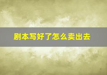 剧本写好了怎么卖出去