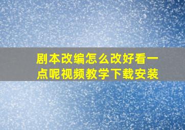 剧本改编怎么改好看一点呢视频教学下载安装