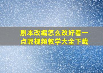 剧本改编怎么改好看一点呢视频教学大全下载