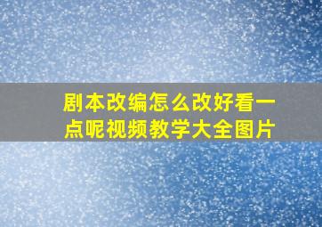 剧本改编怎么改好看一点呢视频教学大全图片