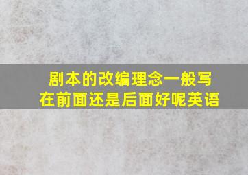 剧本的改编理念一般写在前面还是后面好呢英语