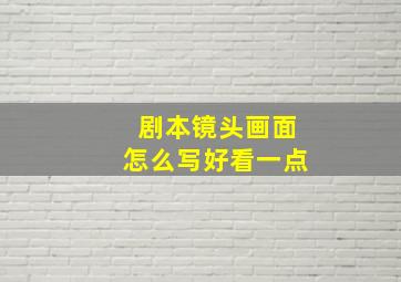 剧本镜头画面怎么写好看一点