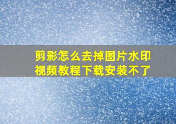 剪影怎么去掉图片水印视频教程下载安装不了