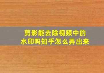 剪影能去除视频中的水印吗知乎怎么弄出来