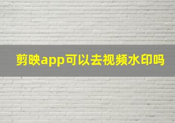 剪映app可以去视频水印吗