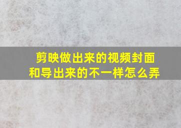 剪映做出来的视频封面和导出来的不一样怎么弄