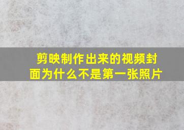 剪映制作出来的视频封面为什么不是第一张照片