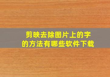 剪映去除图片上的字的方法有哪些软件下载